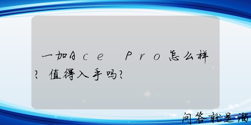 一加Ace Pro怎么样？值得入手吗？